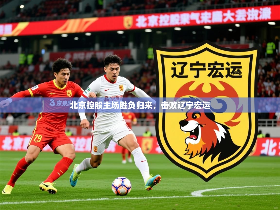 2025华体会登录最新地址北京控股主场胜负归来，击败辽宁宏运