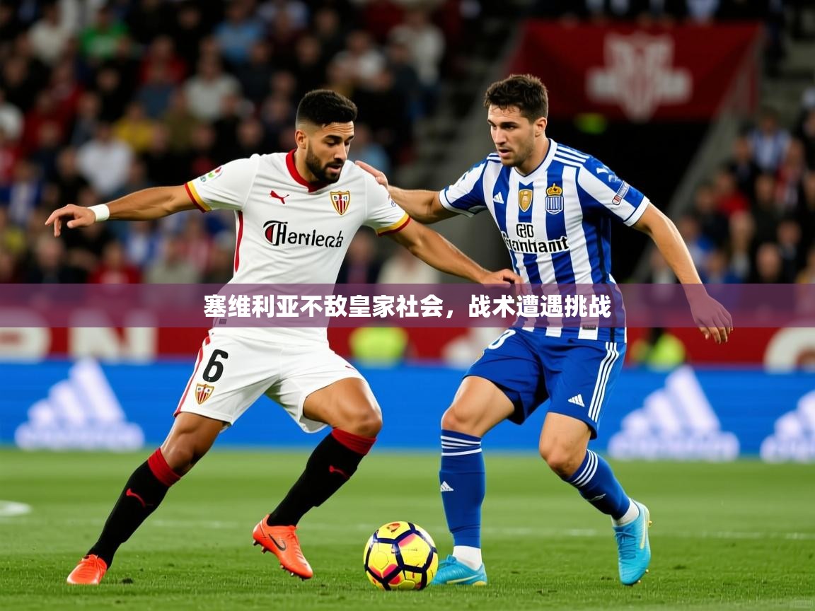 2025华体会登录网址塞维利亚不敌皇家社会，战术遭遇挑战