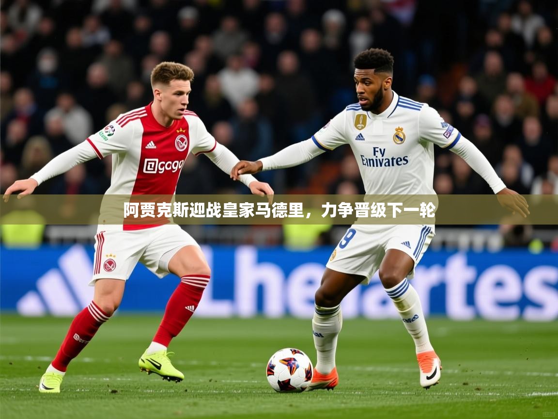 2025华体体育官网阿贾克斯迎战皇家马德里，力争晋级下一轮