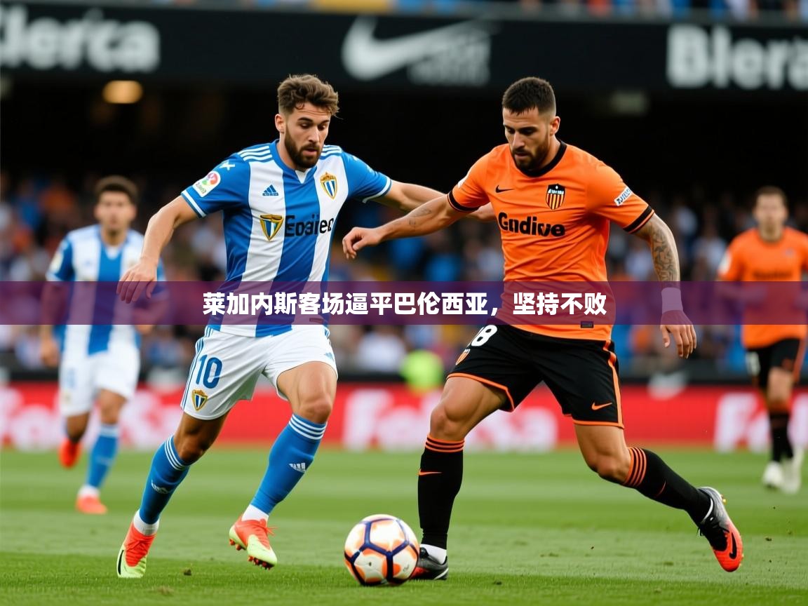 2025华体会体育app莱加内斯客场逼平巴伦西亚，坚持不败