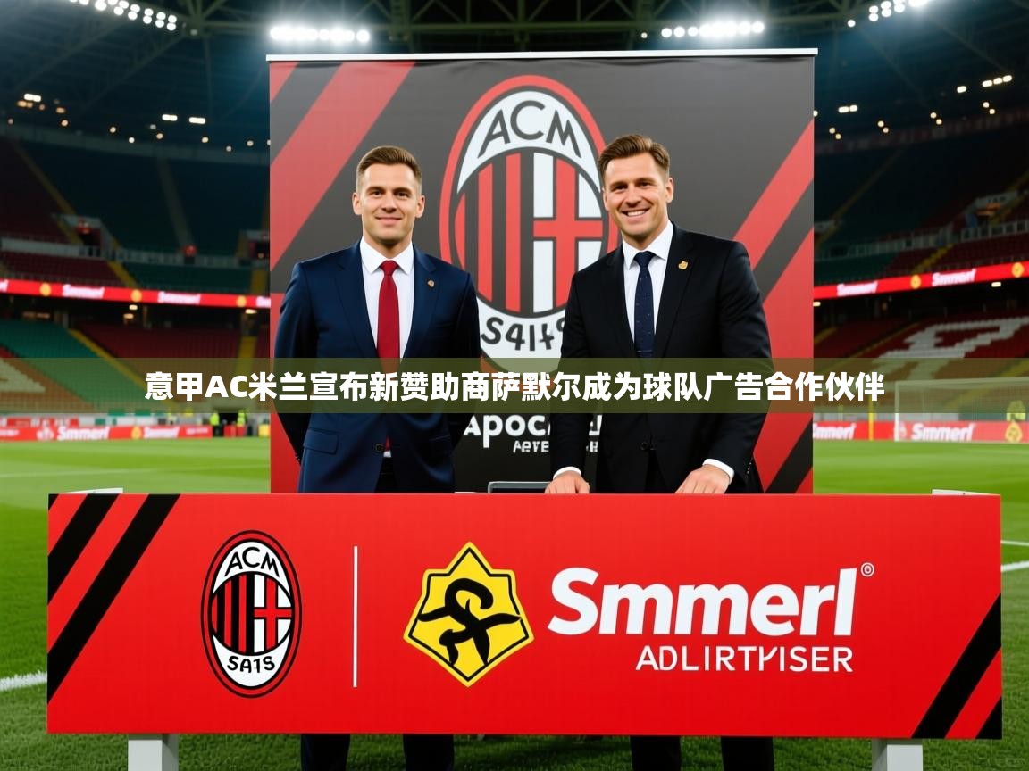 2025华体会登录地址意甲AC米兰宣布新赞助商萨默尔成为球队广告合作伙伴