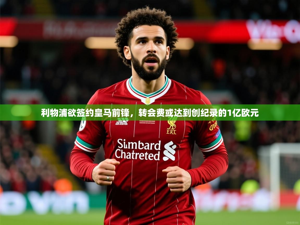 2025华体会体育网站皇马赞助商利物浦欲签约皇马前锋，转会费或达到创纪录的1亿欧元