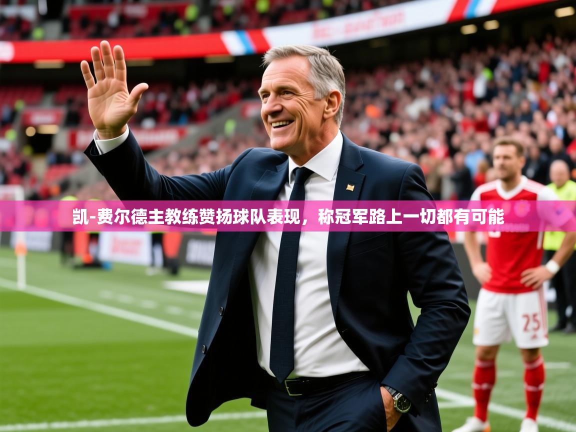 2025华体会体育平台靠谱吗凯-费尔德主教练赞扬球队表现，称冠军路上一切都有可能