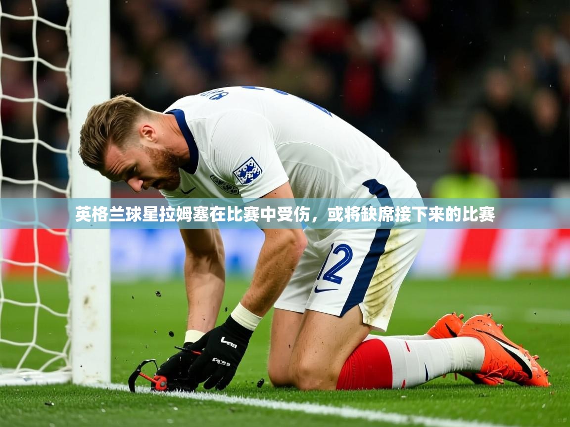 2025华体会体育下载英格兰球星拉姆塞在比赛中受伤，或将缺席接下来的比赛