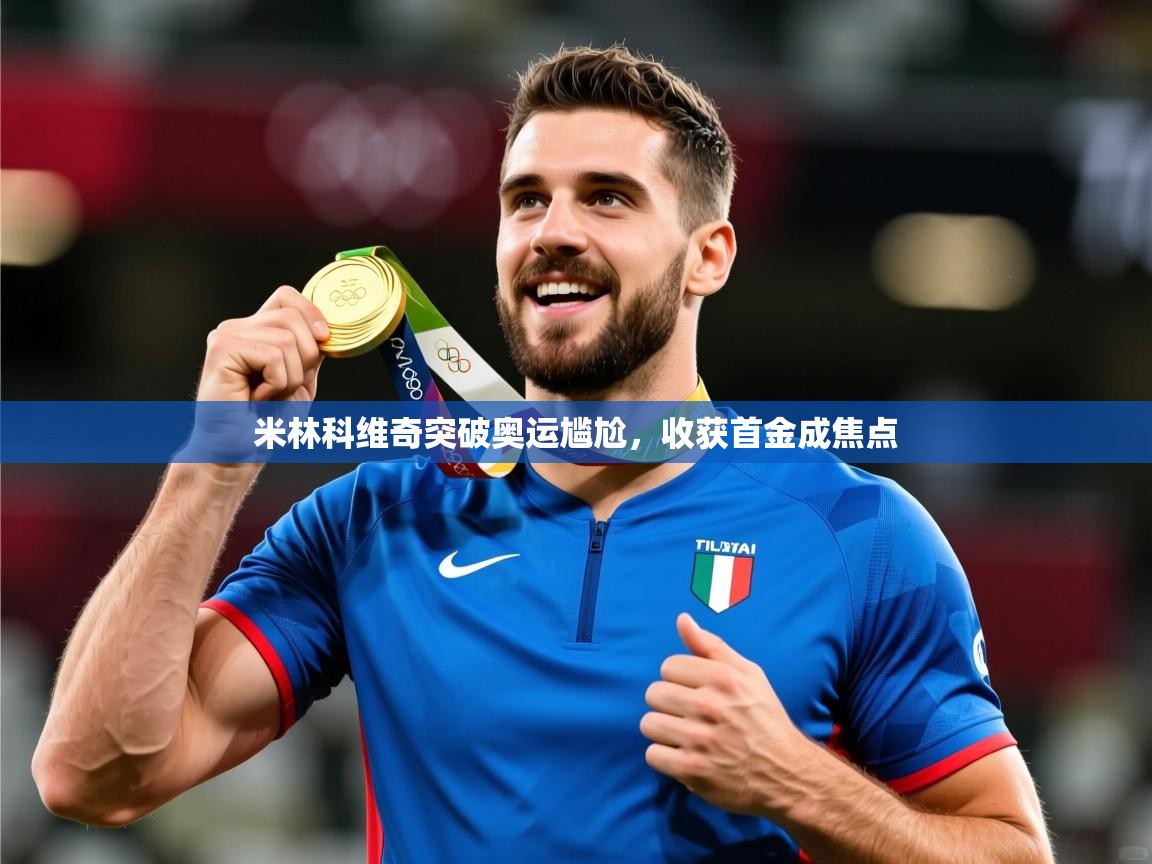 2025华体会体育下载米林科维奇突破奥运尴尬，收获首金成焦点