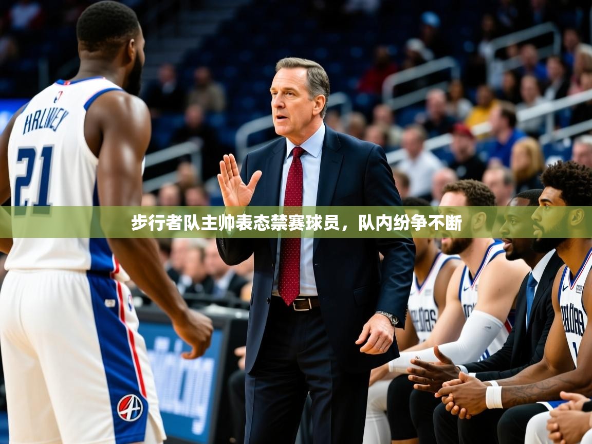 2025华体会体育最新官方入口步行者队主帅表态禁赛球员，队内纷争不断