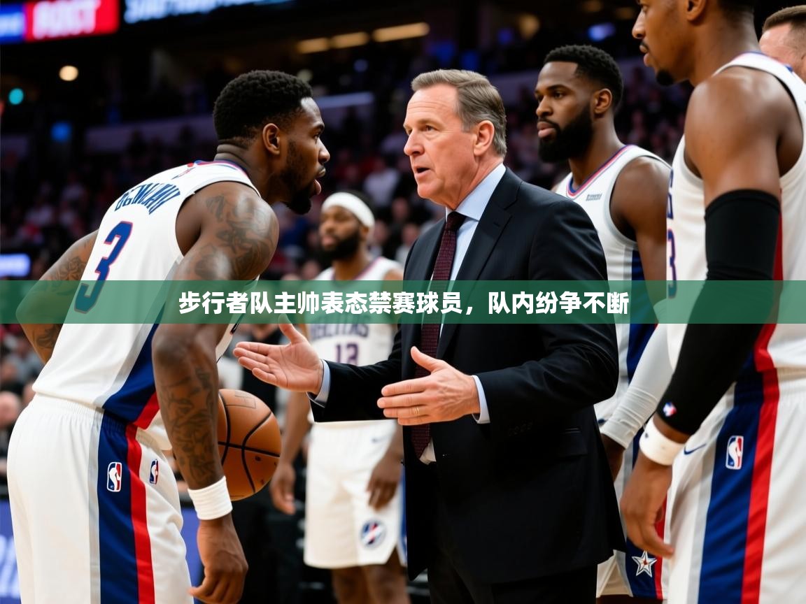 2025华体会体育最新官方入口步行者队主帅表态禁赛球员,队内纷争不断  第3张