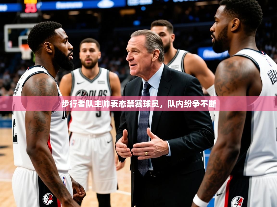 2025华体会体育最新官方入口步行者队主帅表态禁赛球员,队内纷争不断  第2张