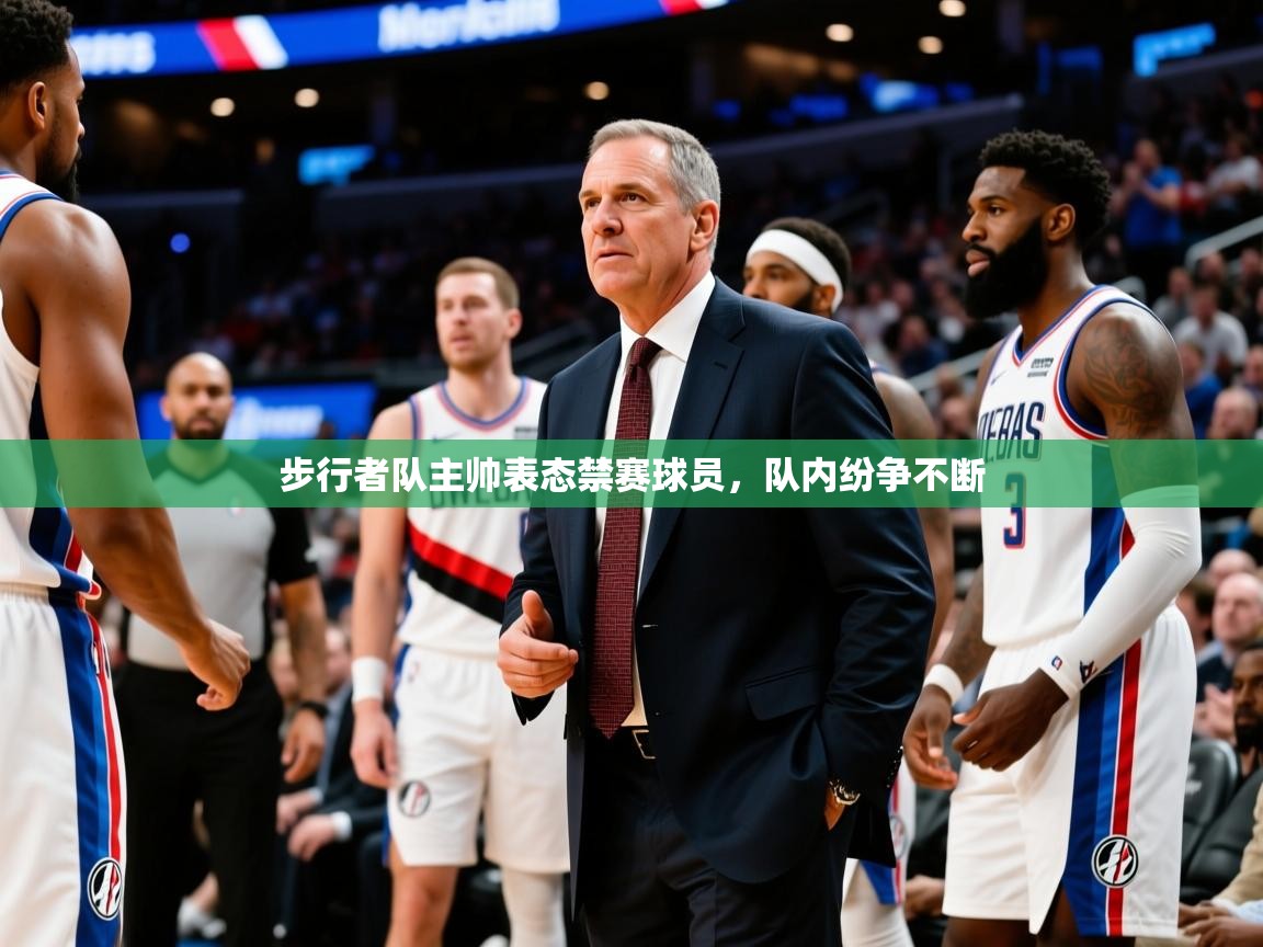 2025华体会体育最新官方入口步行者队主帅表态禁赛球员,队内纷争不断  第4张