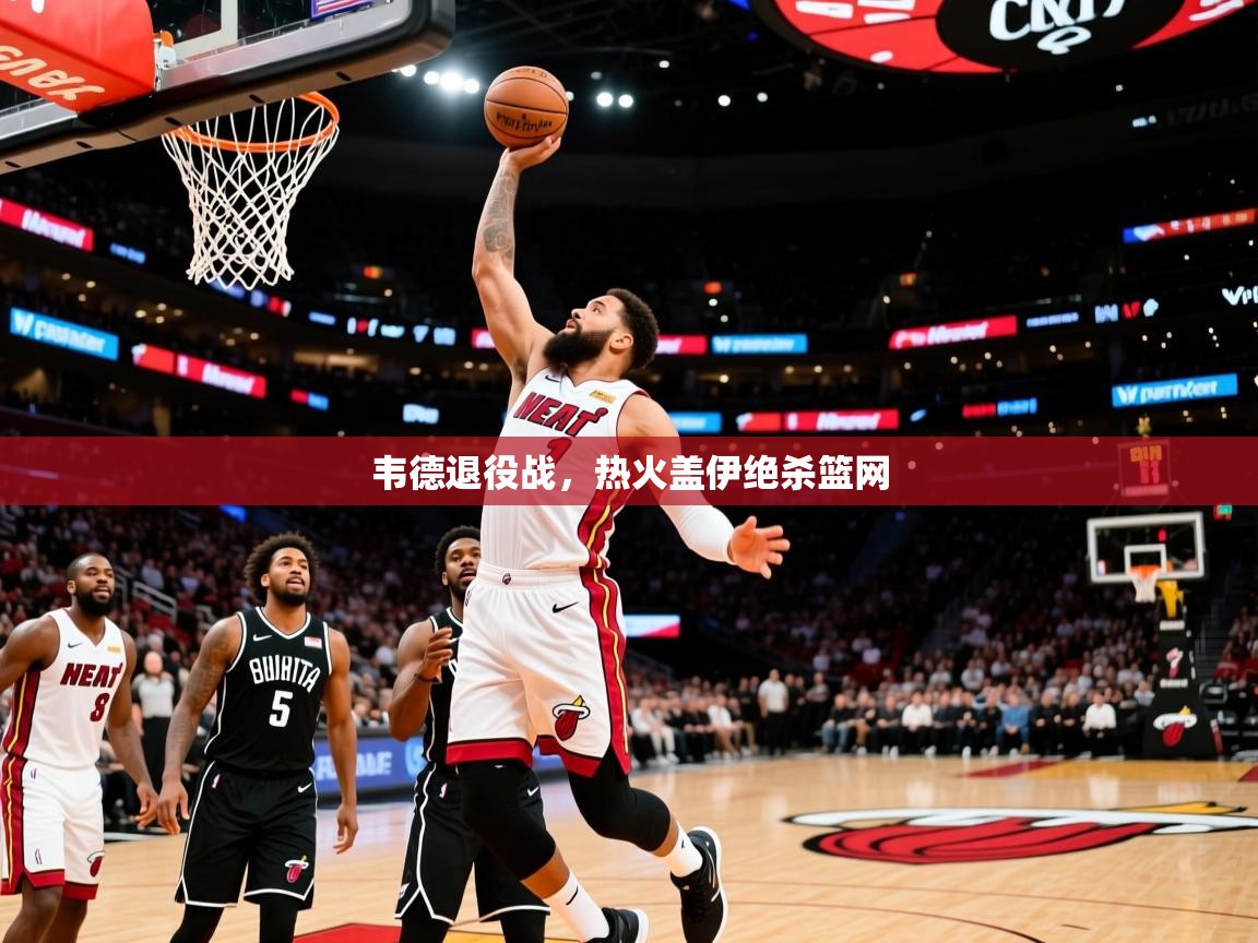 2025华体会登录地址韦德退役战，热火盖伊绝杀篮网