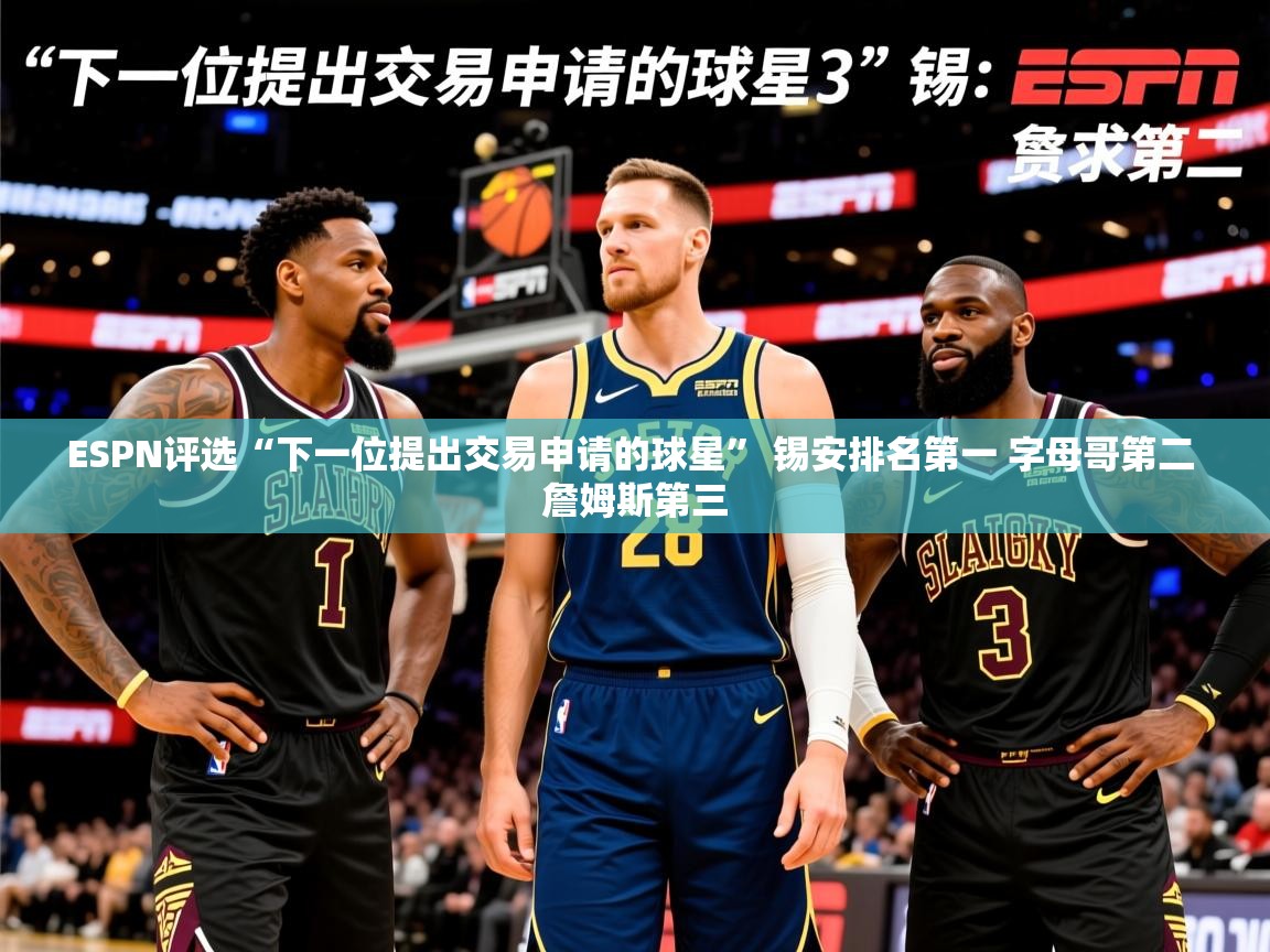 2025华体会登录ESPN评选“下一位提出交易申请的球星” 锡安排名第一 字母哥第二 詹姆斯第三