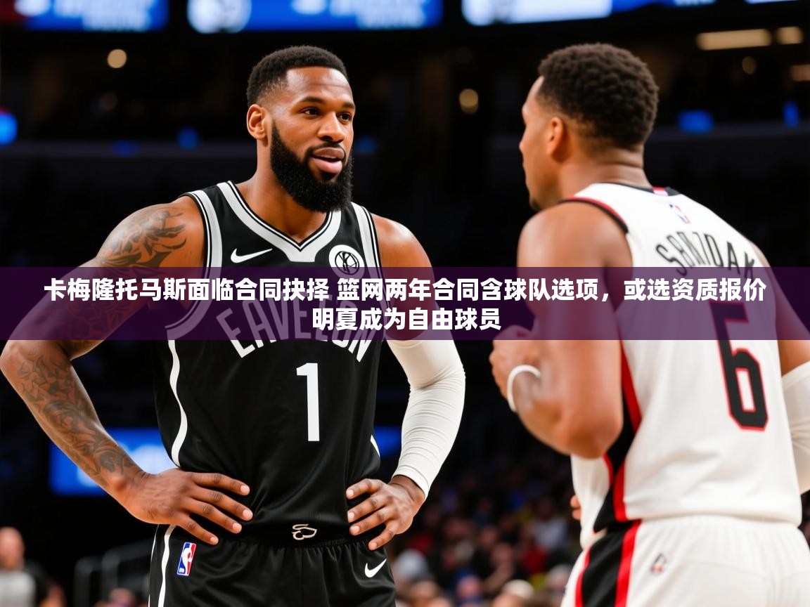2025华体会登录地址卡梅隆托马斯面临合同抉择 篮网两年合同含球队选项，或选资质报价明夏成为自由球员