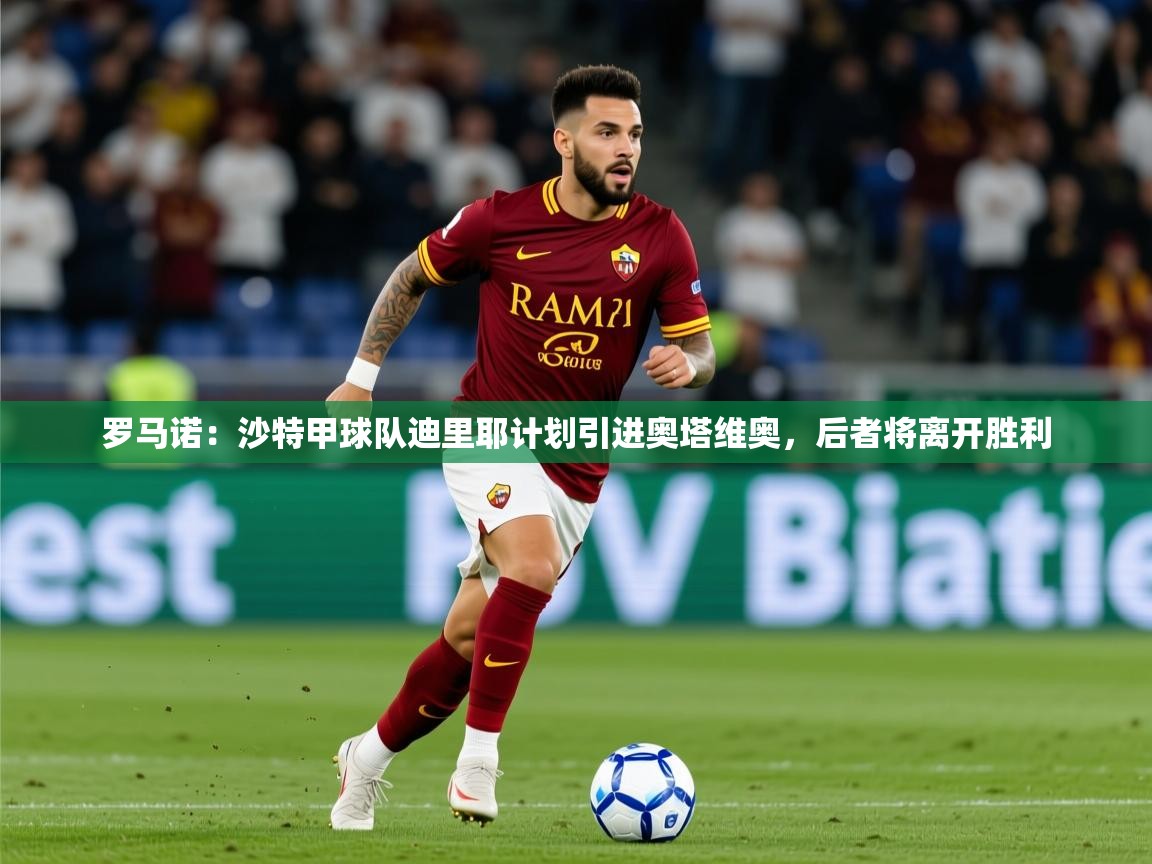 2025华体会体育网站国米赞助商罗马诺：沙特甲球队迪里耶计划引进奥塔维奥，后者将离开胜利  第1张