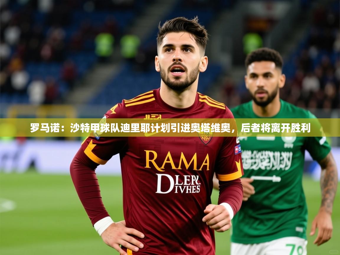 2025华体会体育网站国米赞助商罗马诺：沙特甲球队迪里耶计划引进奥塔维奥，后者将离开胜利  第3张
