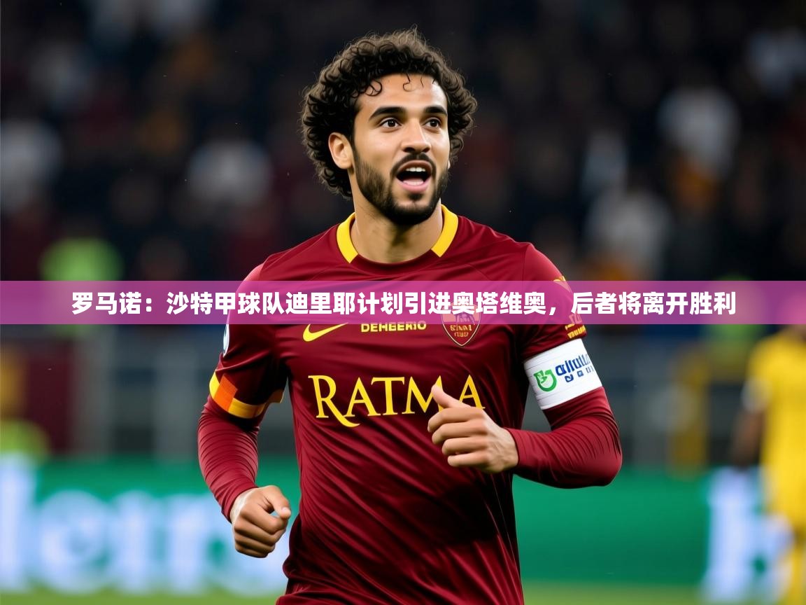 2025华体会体育网站国米赞助商罗马诺：沙特甲球队迪里耶计划引进奥塔维奥，后者将离开胜利  第2张