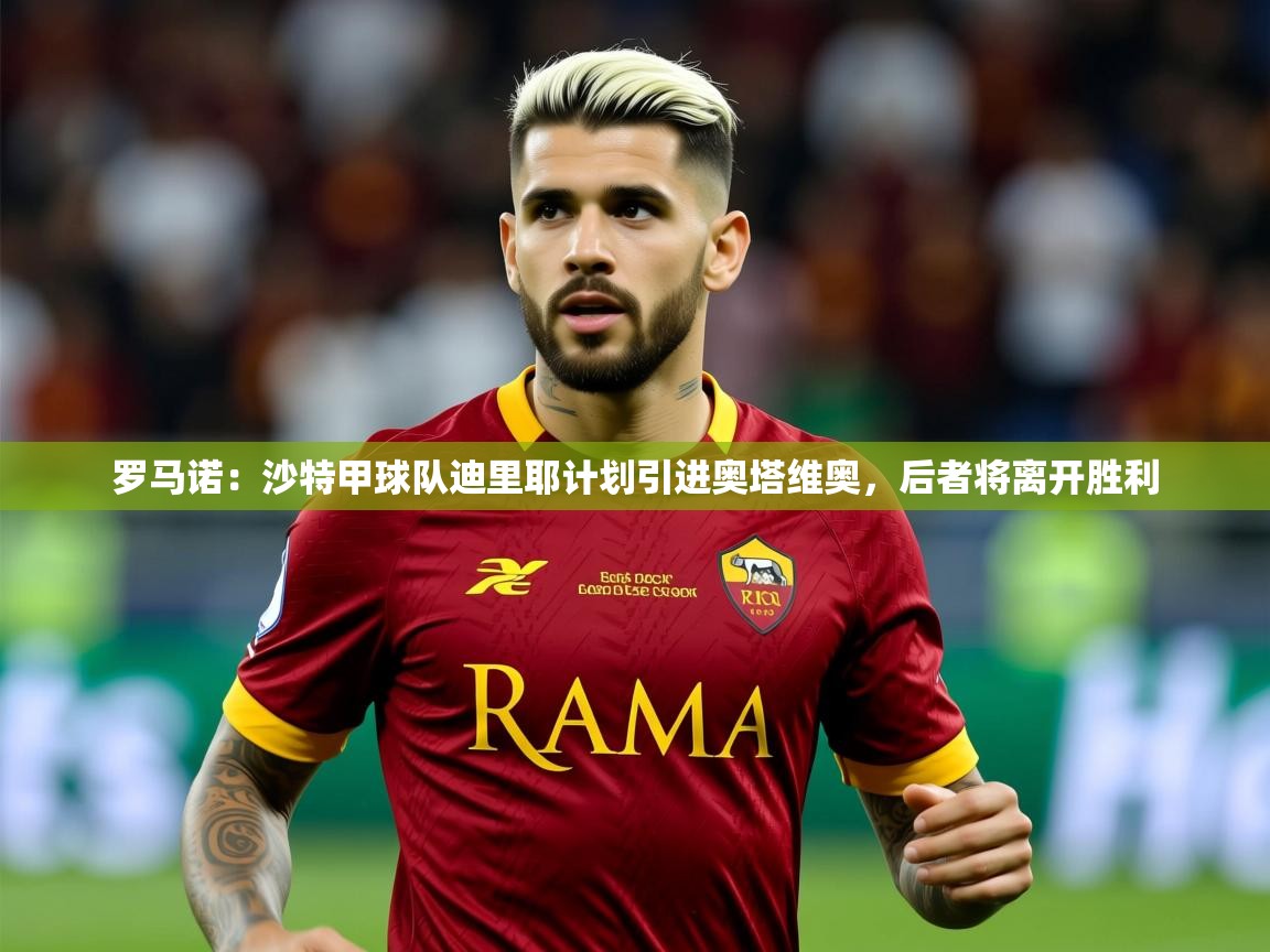 2025华体会体育网站国米赞助商罗马诺：沙特甲球队迪里耶计划引进奥塔维奥，后者将离开胜利  第4张