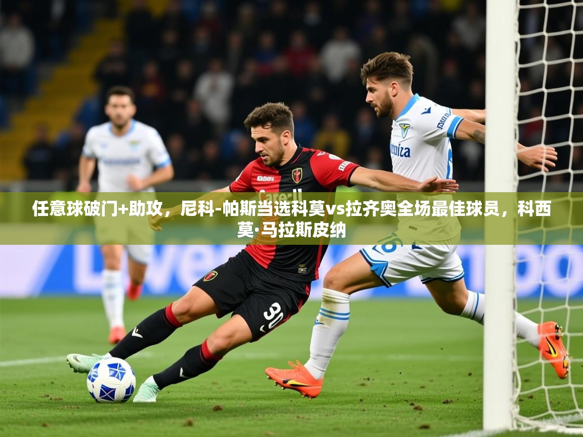 2025华体会体育app任意球破门+助攻，尼科-帕斯当选科莫vs拉齐奥全场最佳球员，科西莫·马拉斯皮纳