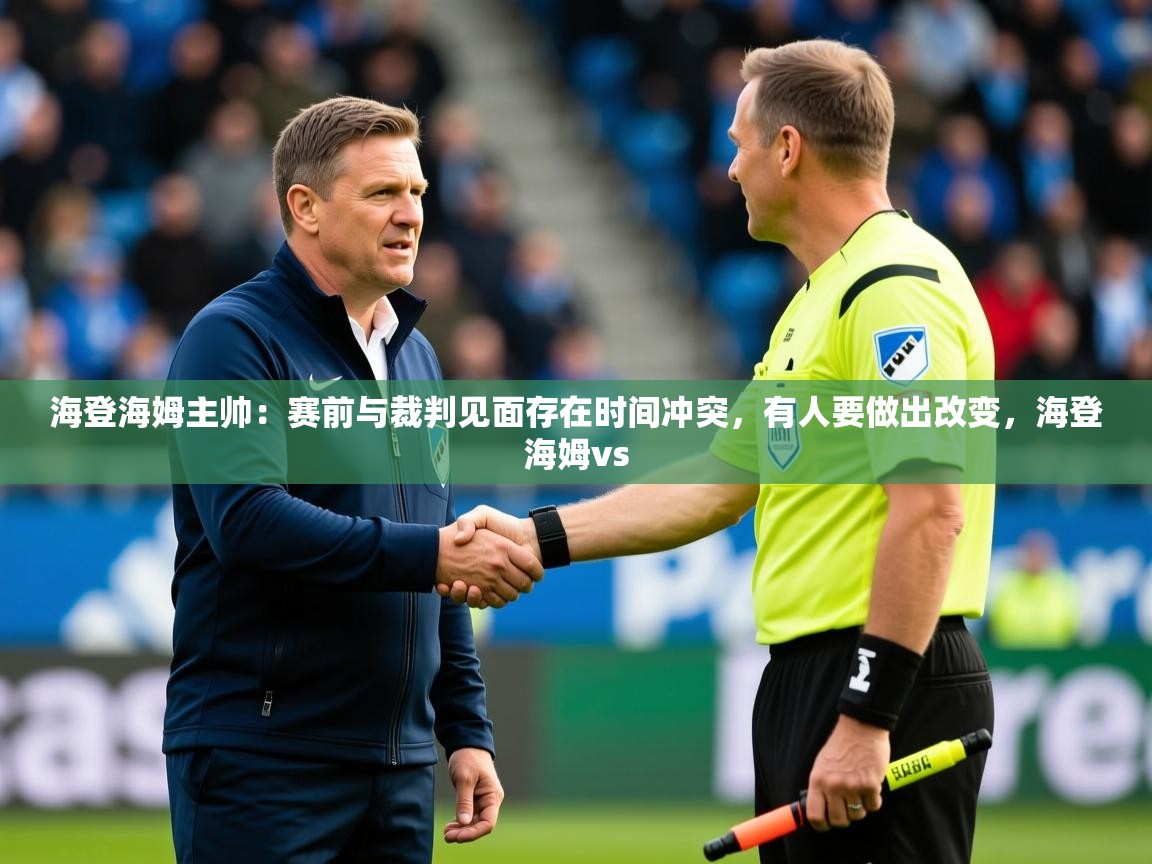 2025华体体育app下载海登海姆主帅：赛前与裁判见面存在时间冲突，有人要做出改变，海登海姆vs