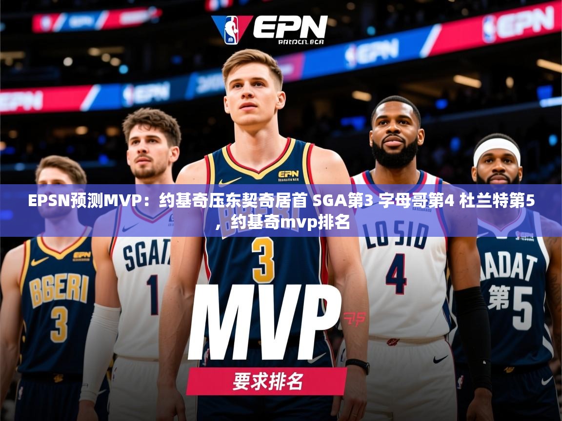 2025华会体育app下载EPSN预测MVP：约基奇压东契奇居首 SGA第3 字母哥第4 杜兰特第5，约基奇mvp排名