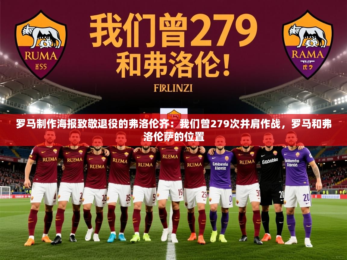 2025华体体育app下载罗马制作海报致敬退役的弗洛伦齐：我们曾279次并肩作战，罗马和弗洛伦萨的位置
