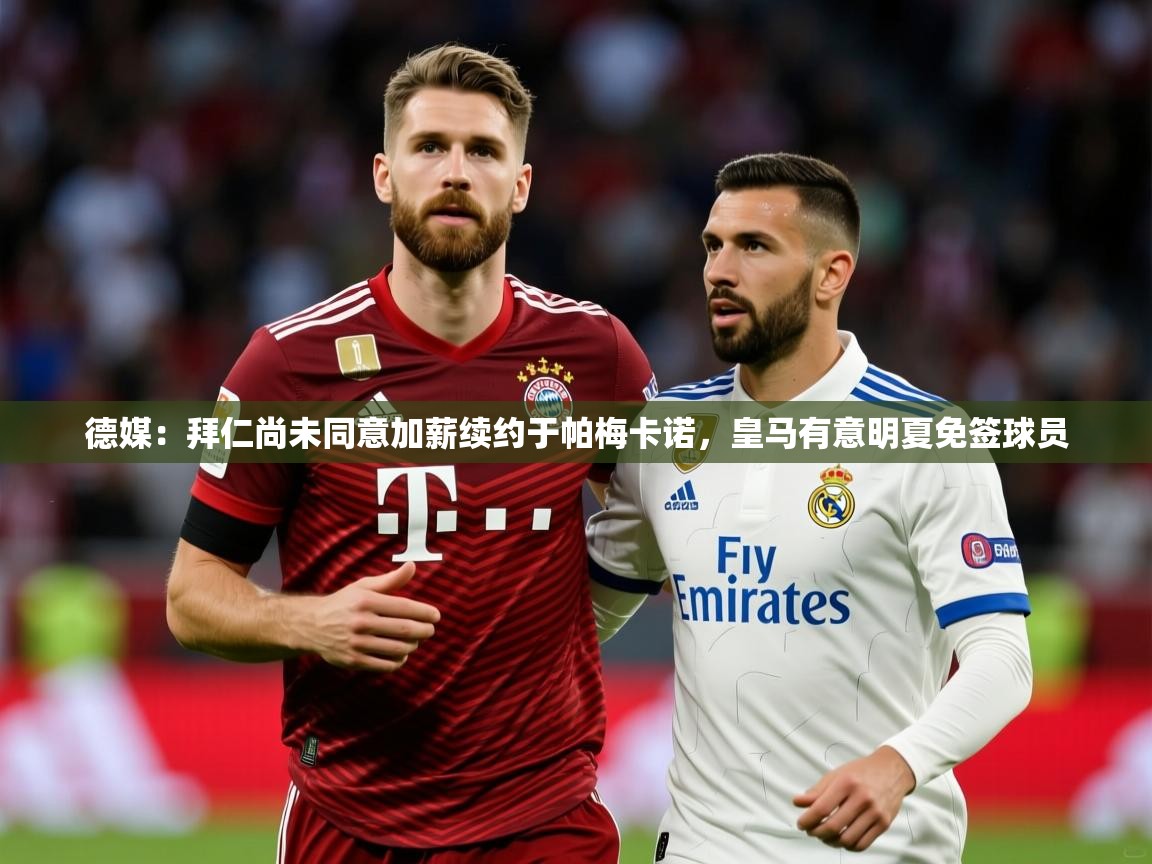 2025华体会登录德媒：拜仁尚未同意加薪续约于帕梅卡诺，皇马有意明夏免签球员  第2张