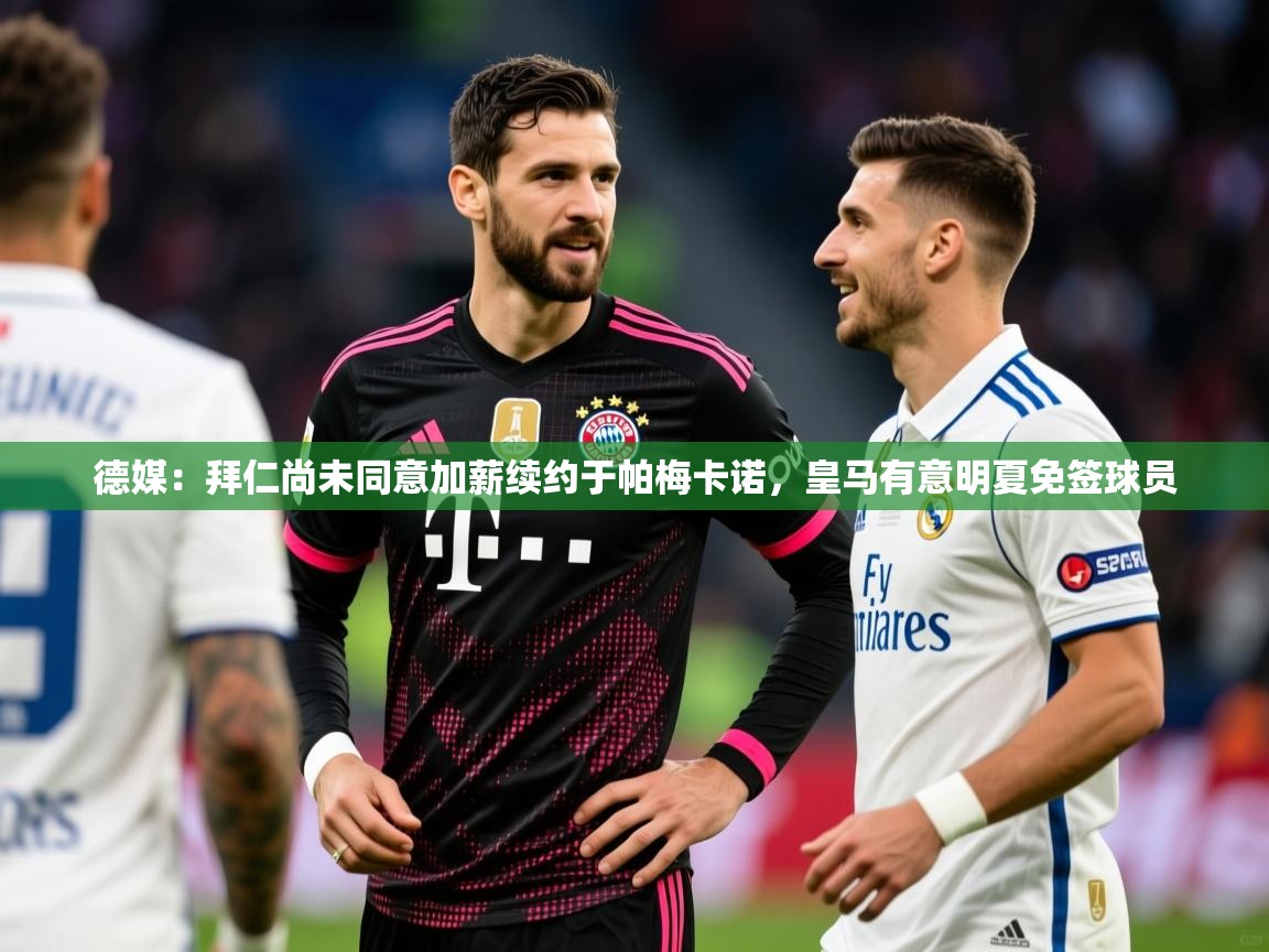 2025华体会登录德媒：拜仁尚未同意加薪续约于帕梅卡诺，皇马有意明夏免签球员  第4张