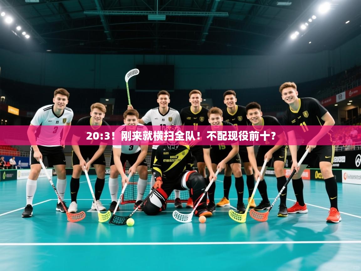 2025华体会体育网站赞助国米20:3！刚来就横扫全队！不配现役前十？