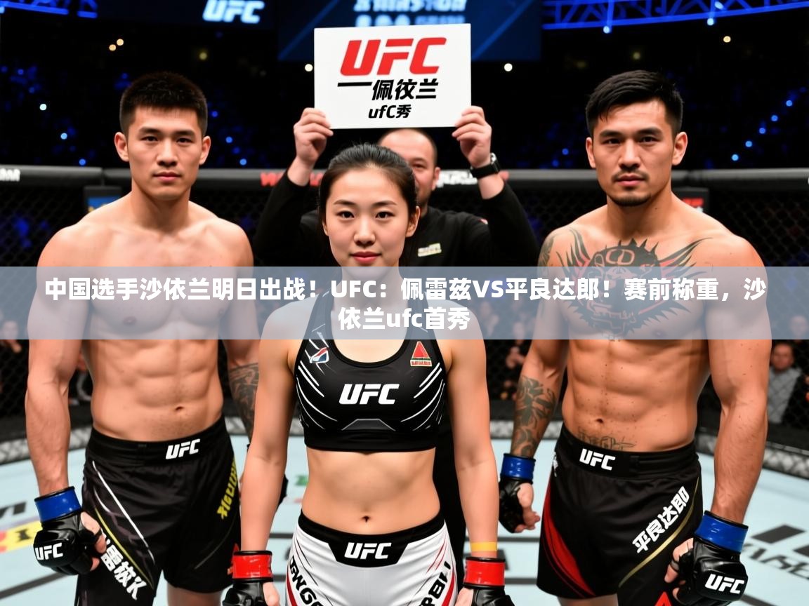 2025华体会体育网站赞助的国米中国选手沙依兰明日出战！UFC：佩雷兹VS平良达郎！赛前称重，沙依兰ufc首秀