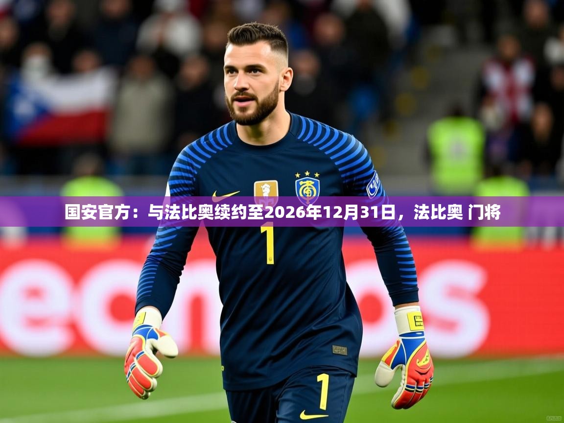 2025华体会登录国安官方：与法比奥续约至2026年12月31日，法比奥 门将  第4张