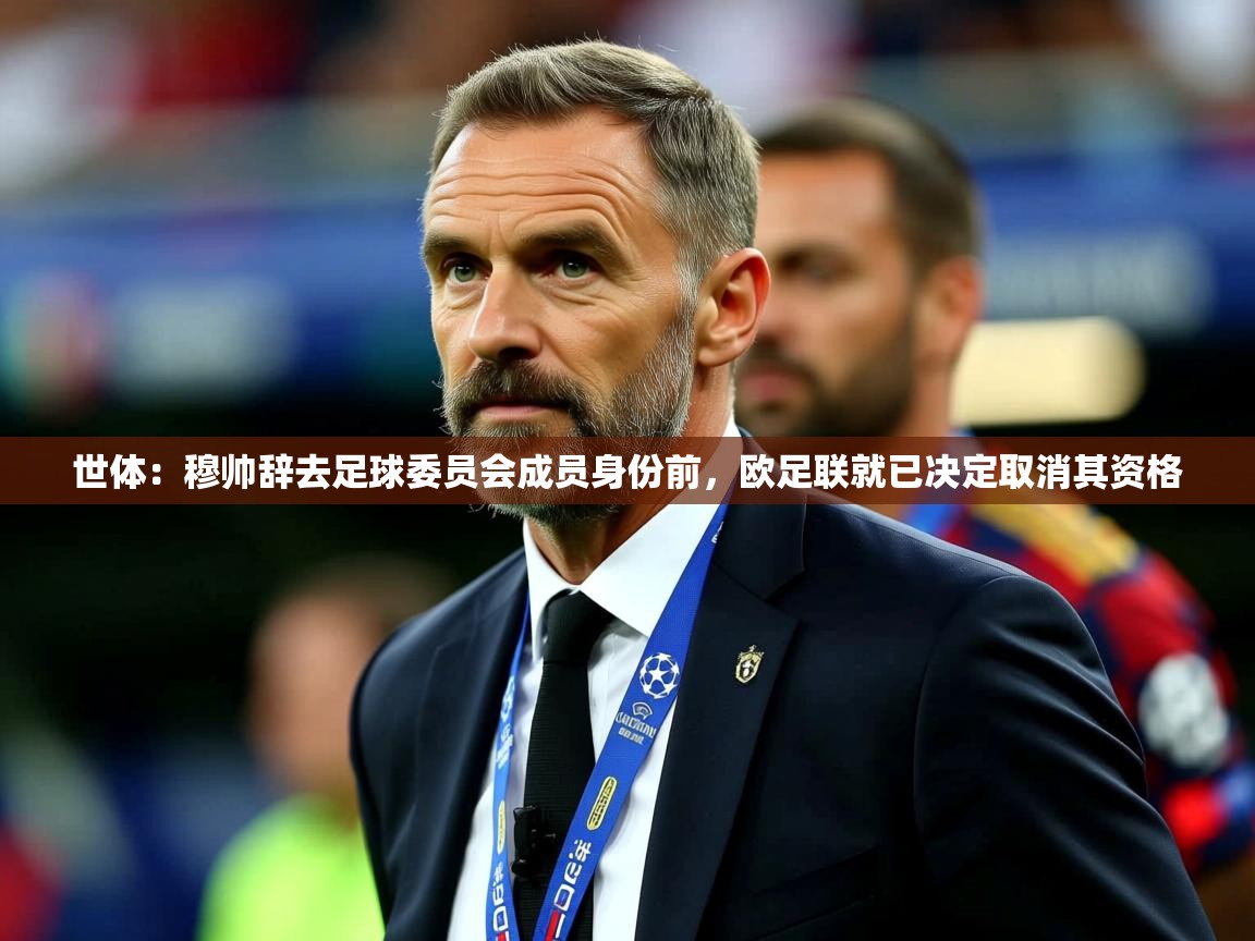 2025华体体育官网世体:穆帅辞去足球委员会成员身份前,欧足联就已决定取消其资格 第1张