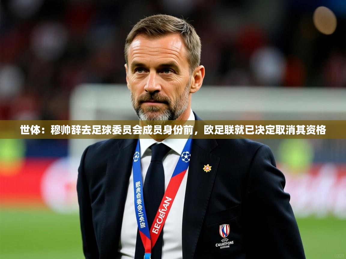 2025华体体育官网世体:穆帅辞去足球委员会成员身份前,欧足联就已决定取消其资格 第4张