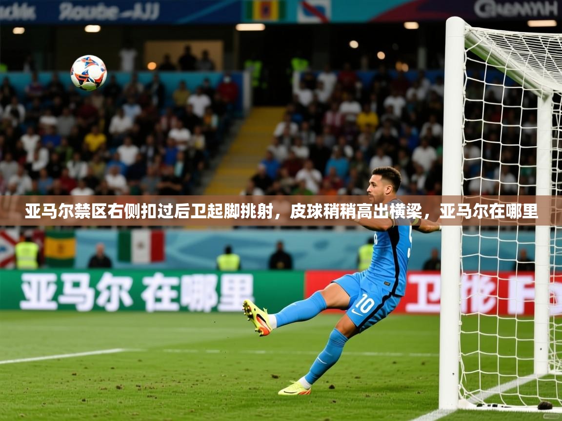 2025华体体育官网亚马尔禁区右侧扣过后卫起脚挑射，皮球稍稍高出横梁，亚马尔在哪里