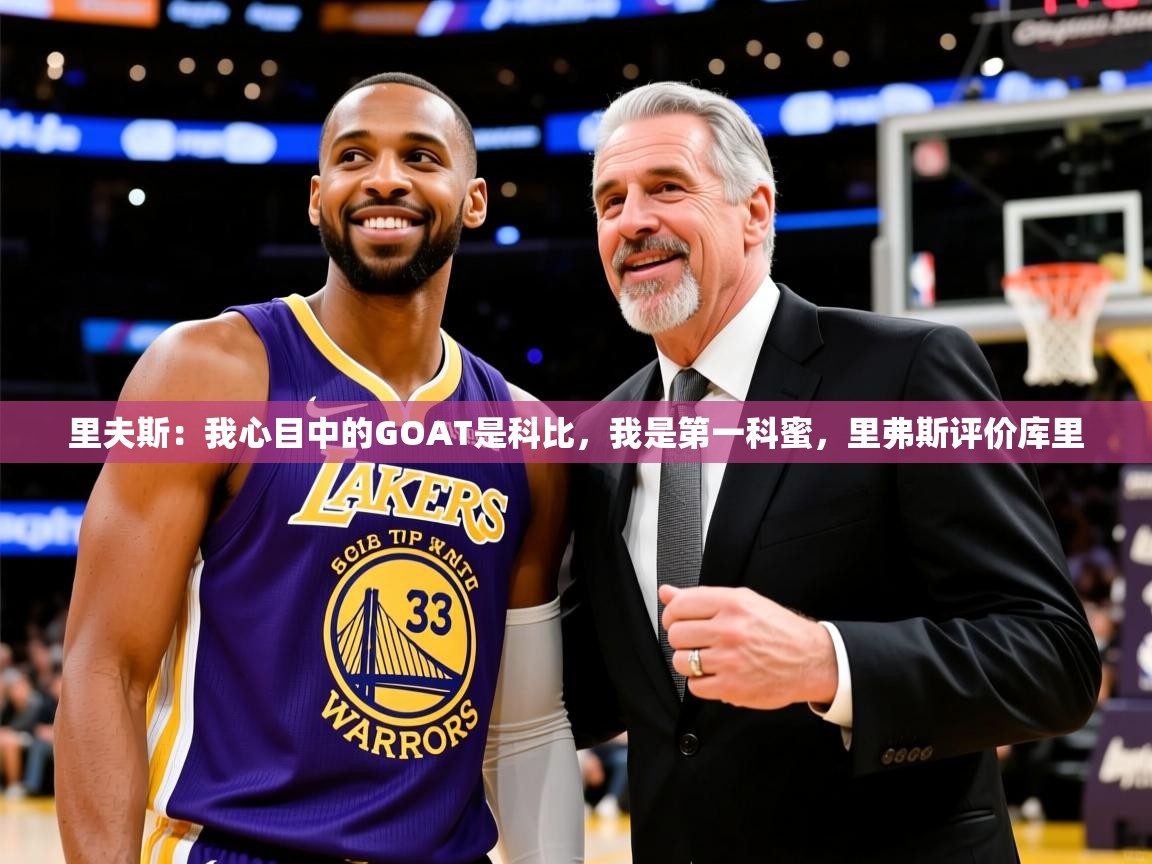 2025华体会体育下载里夫斯：我心目中的GOAT是科比，我是第一科蜜，里弗斯评价库里