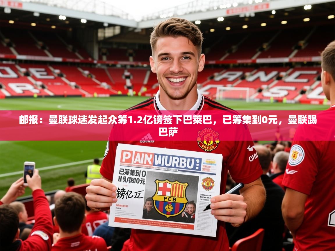 2025华体会体育邮报：曼联球迷发起众筹1.2亿镑签下巴莱巴，已筹集到0元，曼联踢巴萨