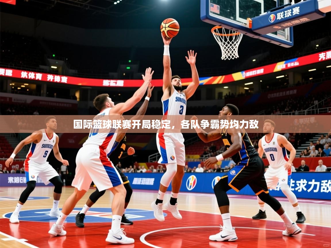 2026华体会体育网站国米赞助商国际篮球联赛开局稳定,各队争霸势均力敌 第1张
