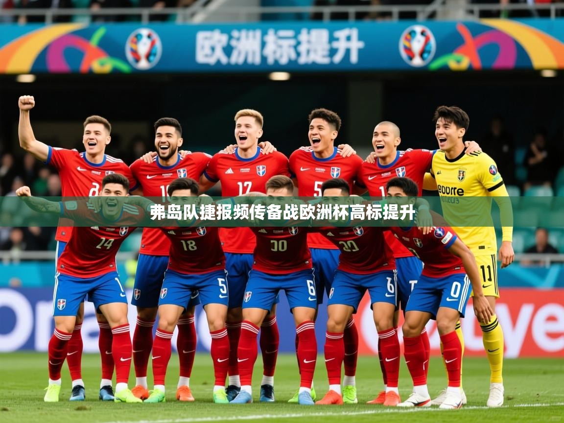 2026华体体育官网弗岛队捷报频传备战欧洲杯高标提升  第3张