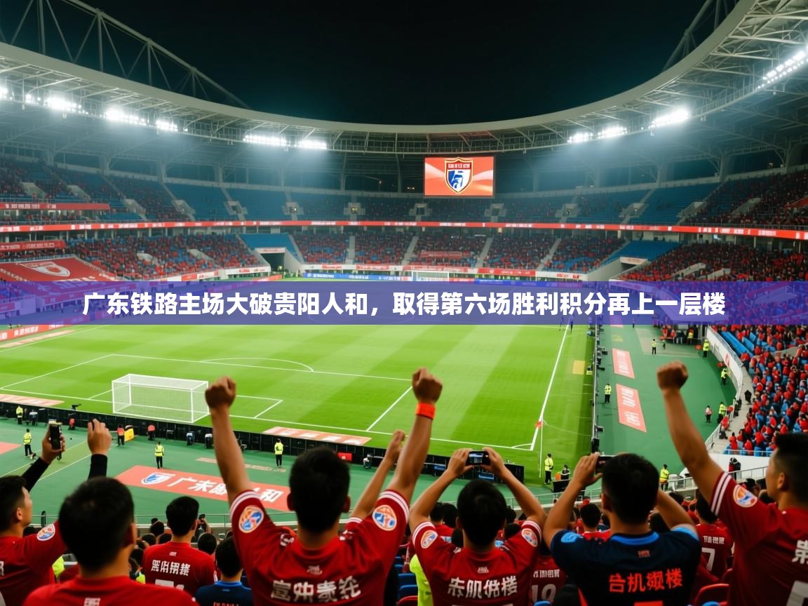 2026华体会体育网站赞助皇马广东铁路主场大破贵阳人和，取得第六场胜利积分再上一层楼  第2张