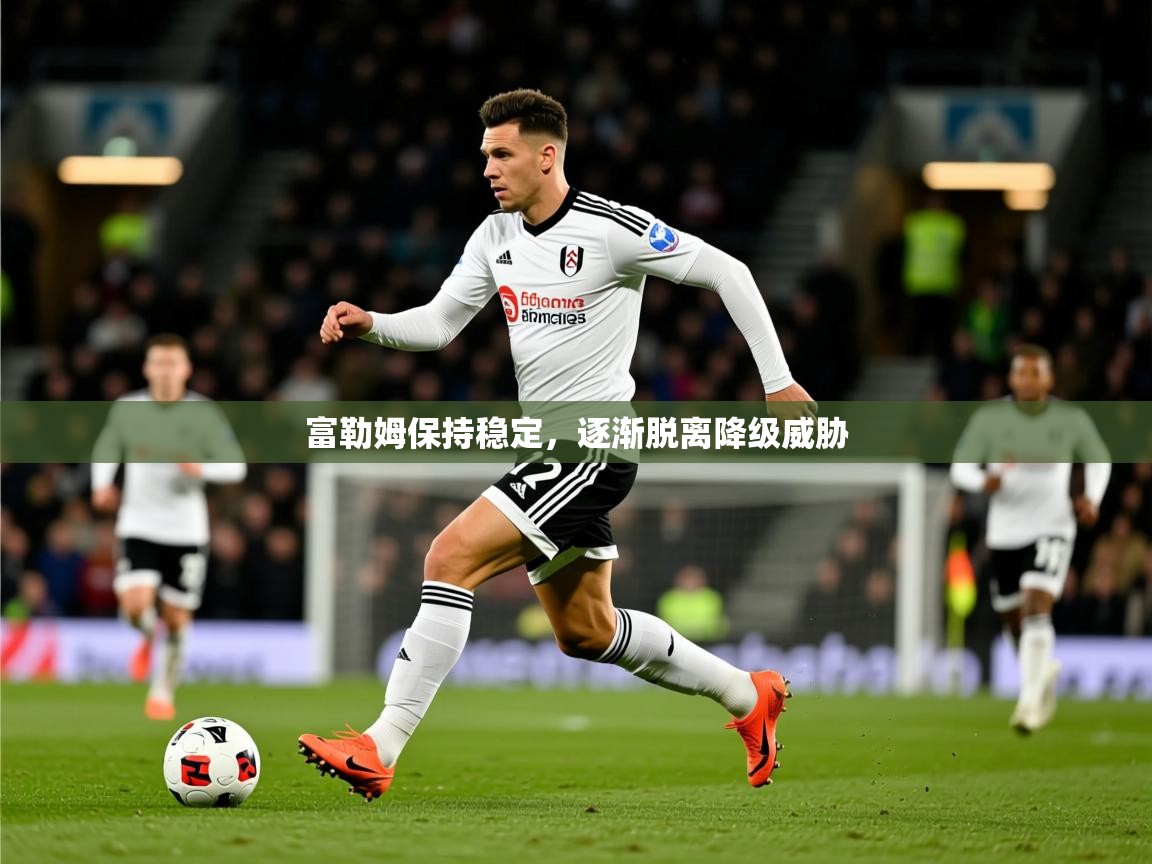 2026华体体育app富勒姆保持稳定，逐渐脱离降级威胁