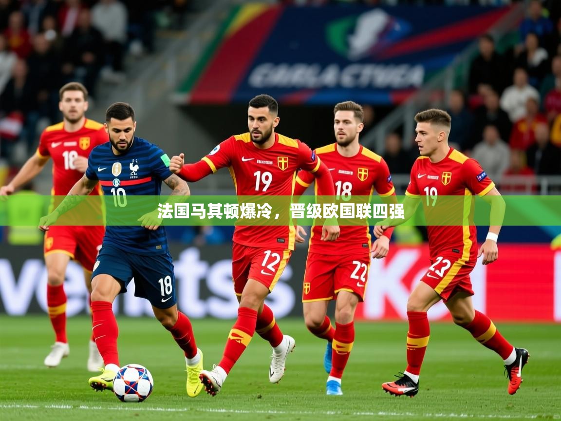 2026华体会体育平台靠谱吗法国马其顿爆冷，晋级欧国联四强