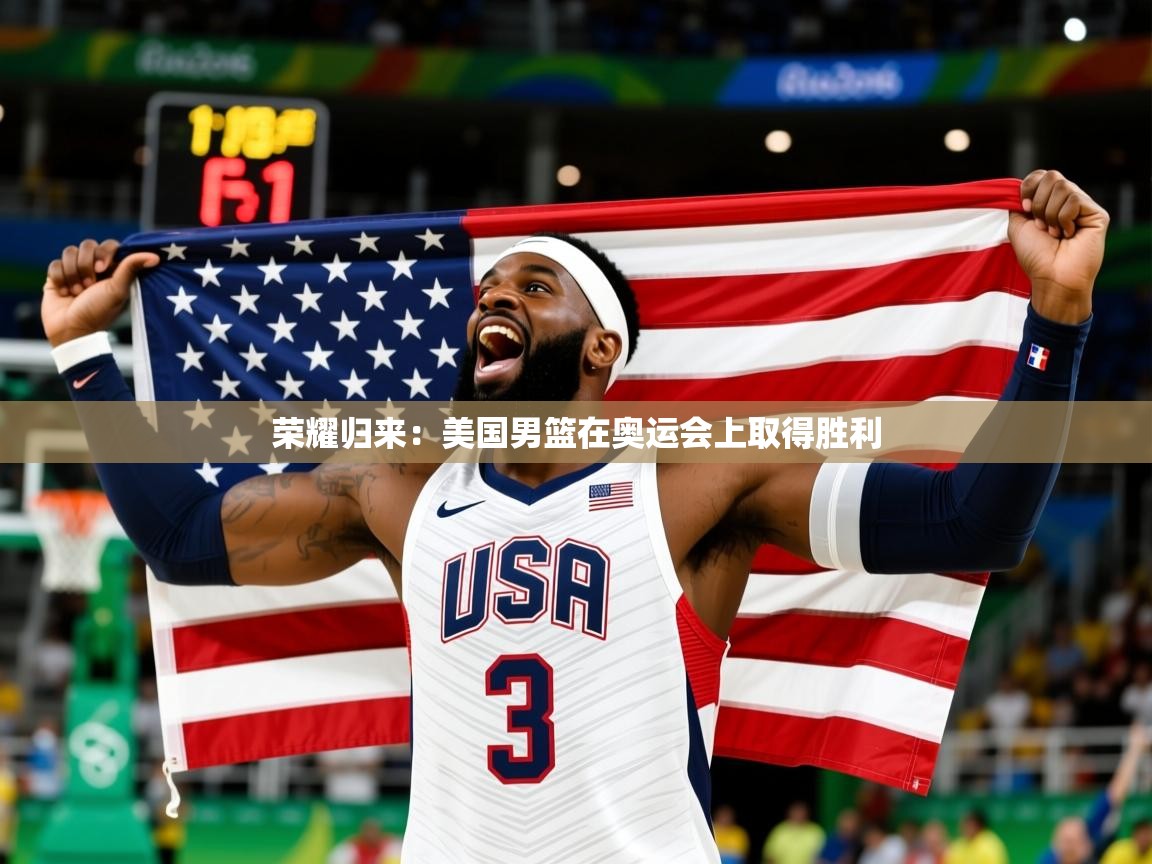 2026华体会登录入口荣耀归来：美国男篮在奥运会上取得胜利
