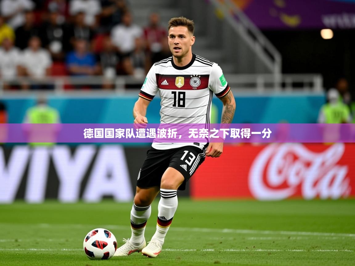 2026华体体育官网德国国家队遭遇波折，无奈之下取得一分