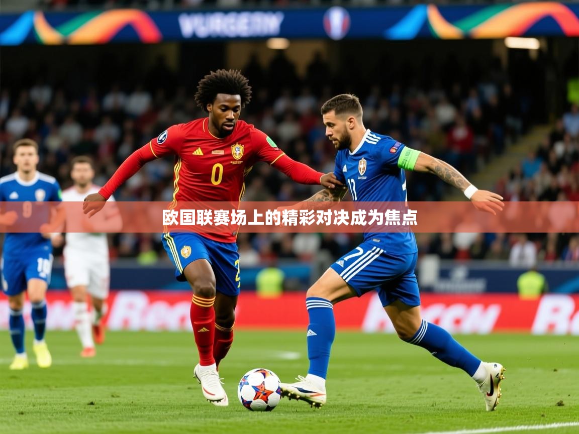 2026华体会登录地址欧国联赛场上的精彩对决成为焦点  第2张