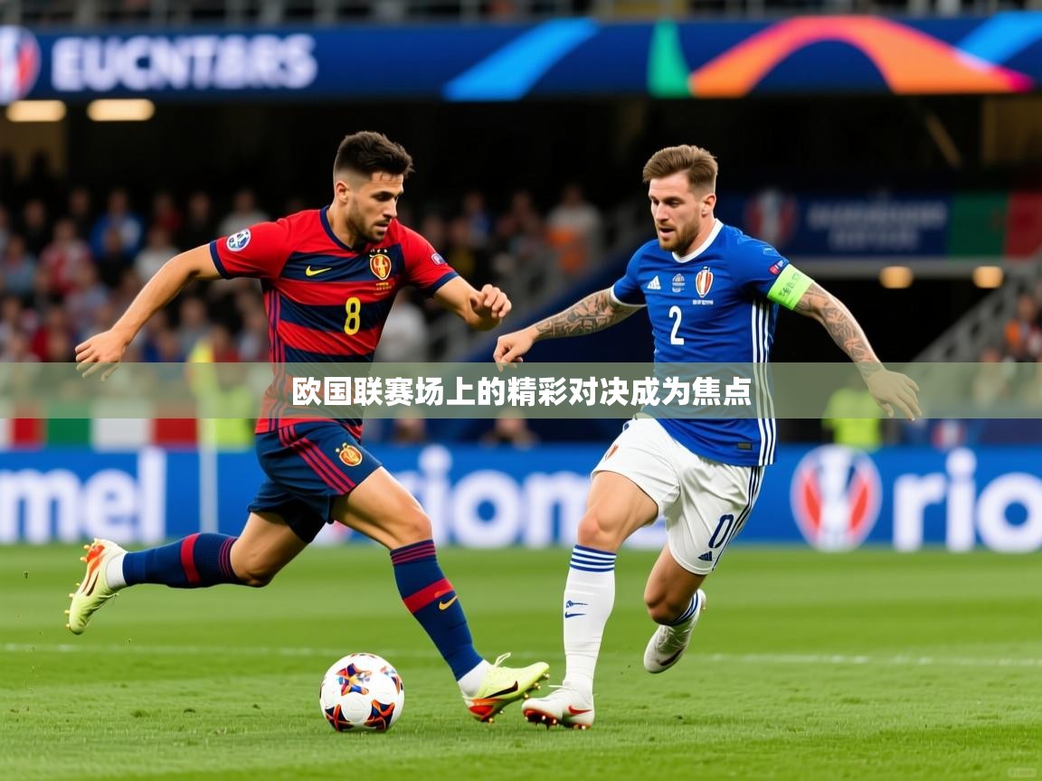 2026华体会登录地址欧国联赛场上的精彩对决成为焦点  第3张