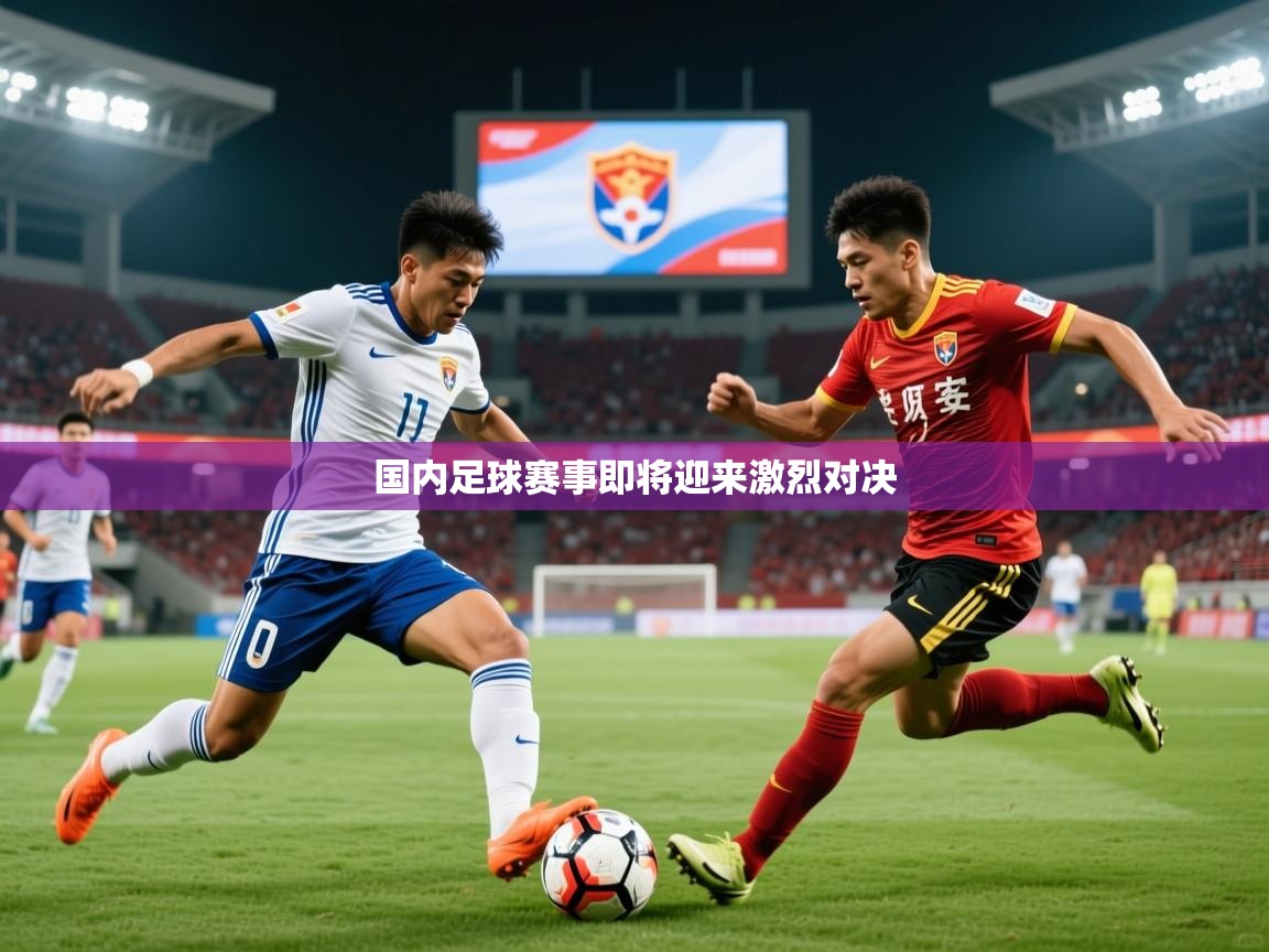 2026华体体育app国内足球赛事即将迎来激烈对决