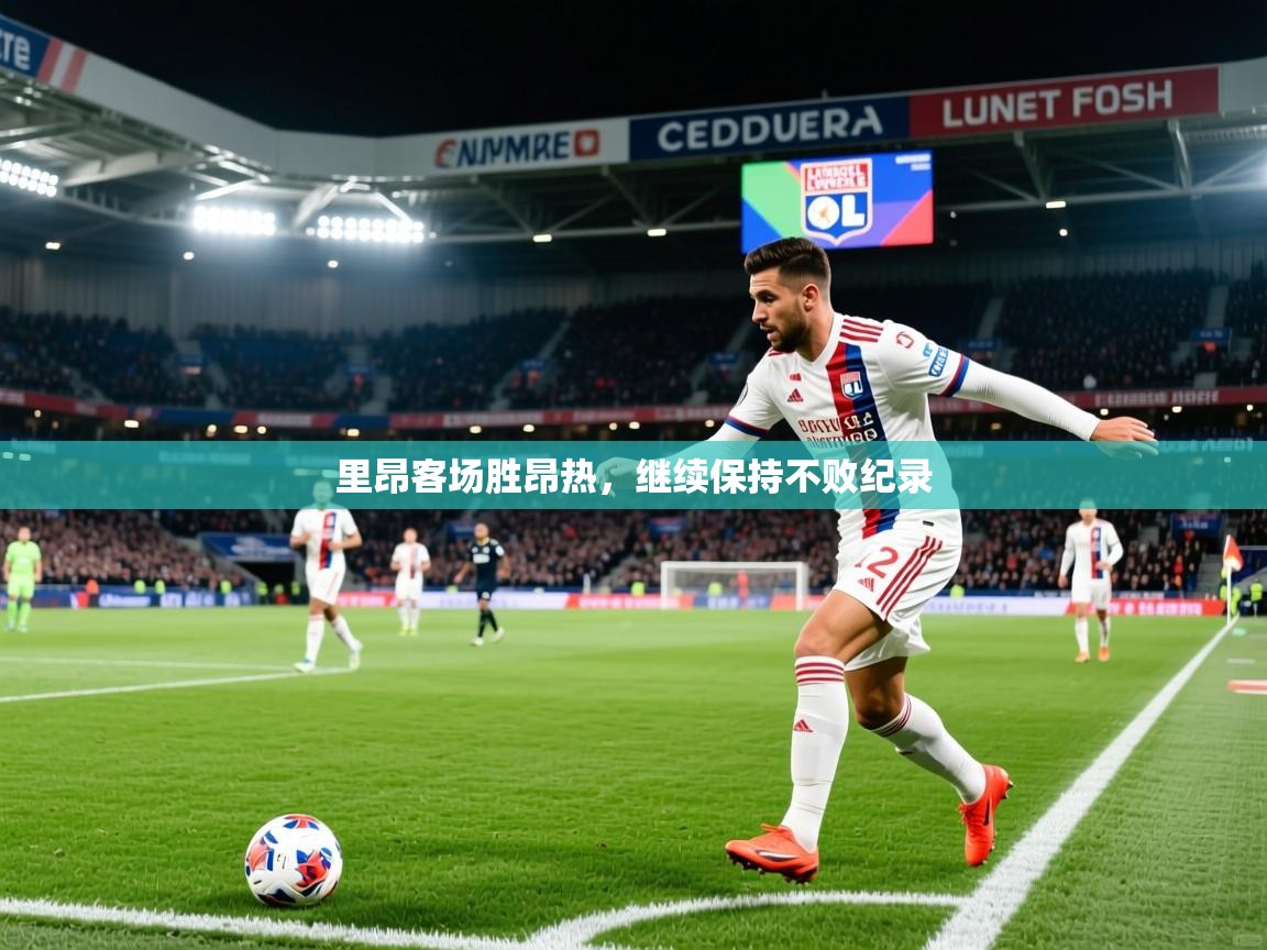 2026华体会登录网址里昂客场胜昂热，继续保持不败纪录
