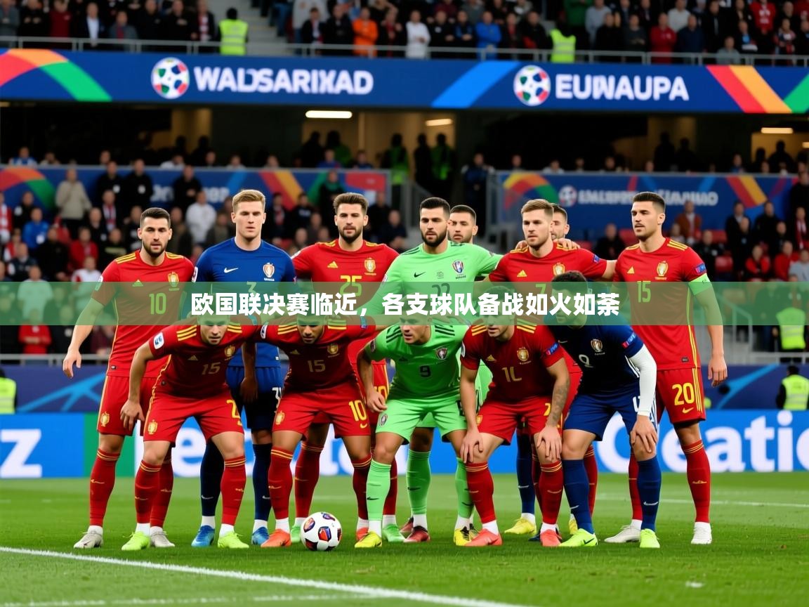 2026华体会体育平台靠谱吗欧国联决赛临近，各支球队备战如火如荼