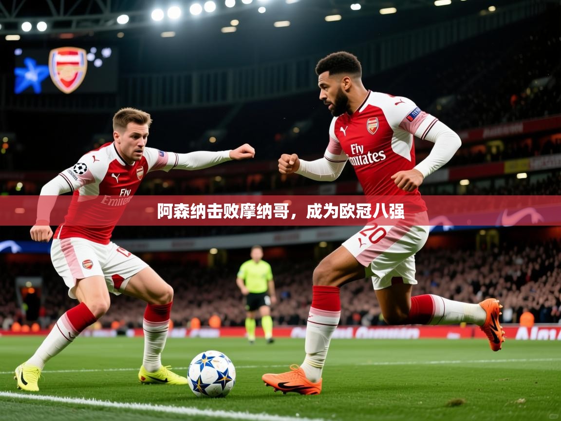 2026华体会登录地址阿森纳击败摩纳哥,成为欧冠八强 第1张