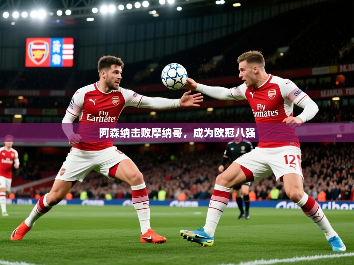 2026华体会登录地址阿森纳击败摩纳哥,成为欧冠八强 第4张