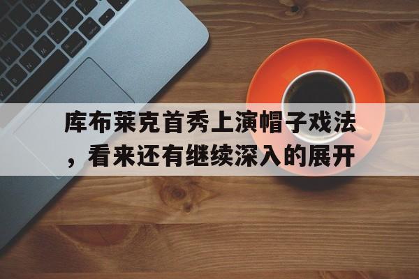 包含库布莱克首秀上演帽子戏法，看来还有继续深入的展开的词条